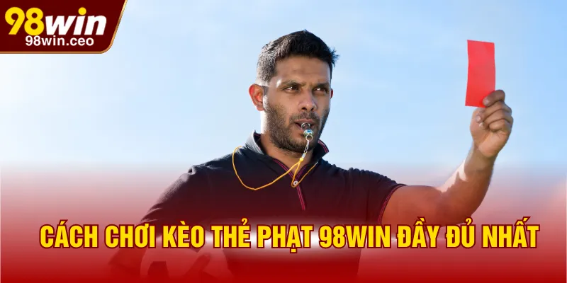 Cách chơi kèo thẻ phạt 98WIN đầy đủ nhất