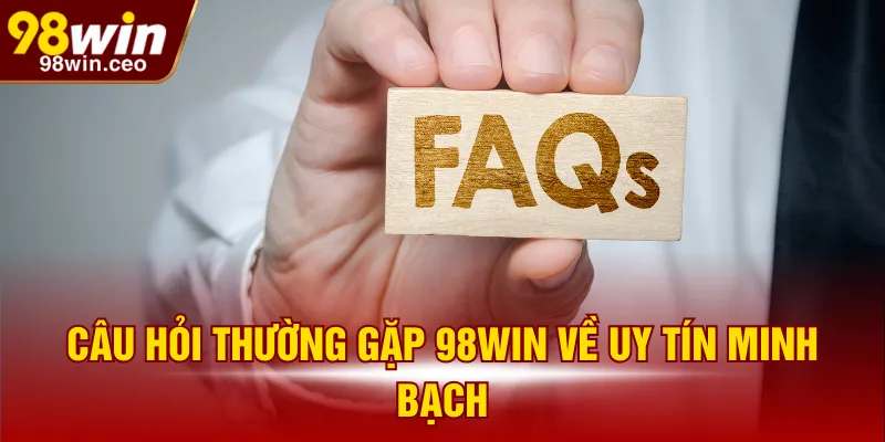 Câu hỏi thường gặp 98WIN về uy tín minh bạch