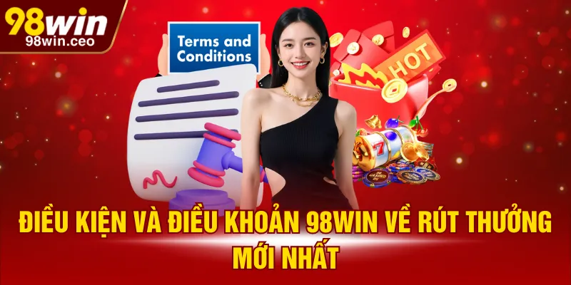 Điều kiện và điều khoản 98WIN về rút thưởng mới nhất