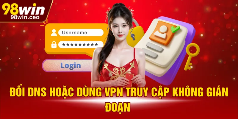 Đổi DNS hoặc dùng VPN truy cập không gián đoạn