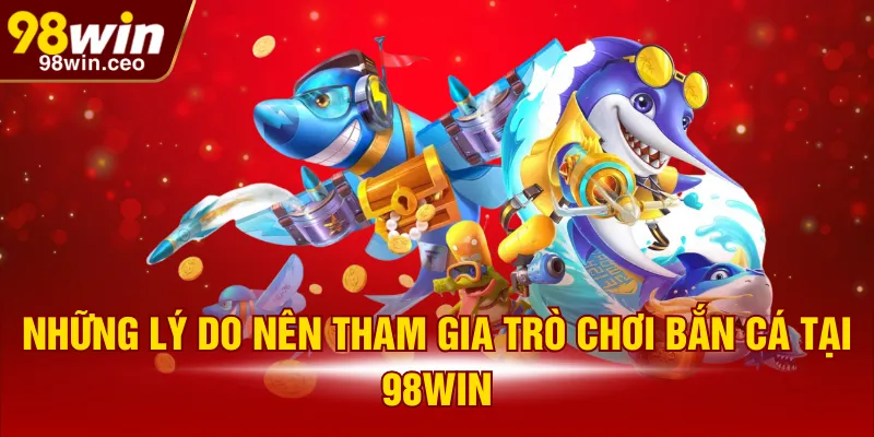 Những lý do nên tham gia trò chơi bắn cá tại 98WIN
