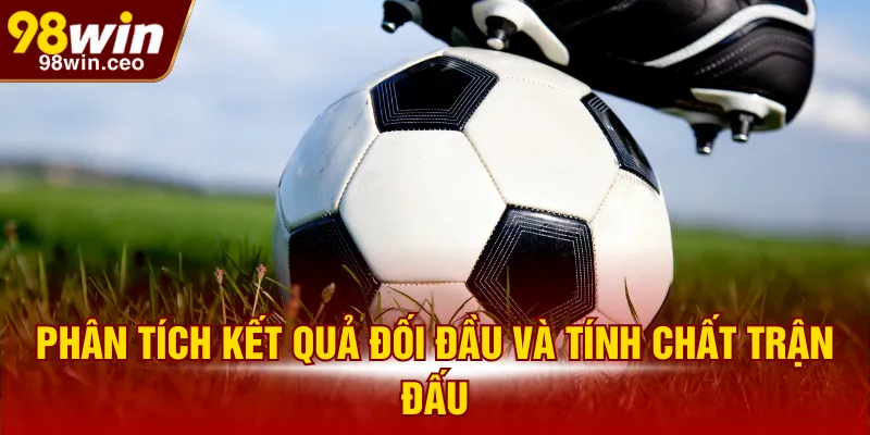 Phân tích kết quả đối đầu và tính chất trận đấu