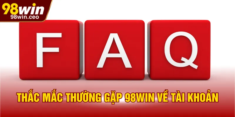 Thắc mắc thường gặp 98WIN về tài khoản