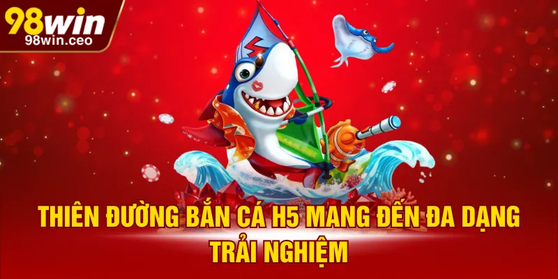 Thiên đường Bắn Cá H5 mang đến đa dạng trải nghiệm