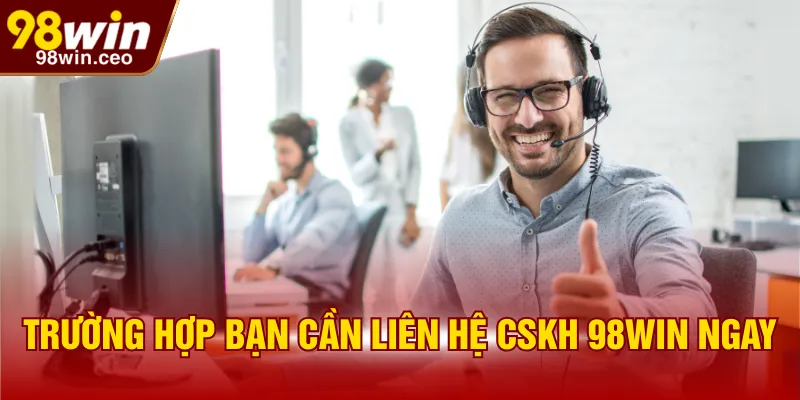 Trường hợp bạn cần liên hệ cskh 98WIN ngay